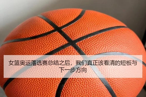 女篮奥运落选赛总结之后，我们真正该看清的短板与下一步方向