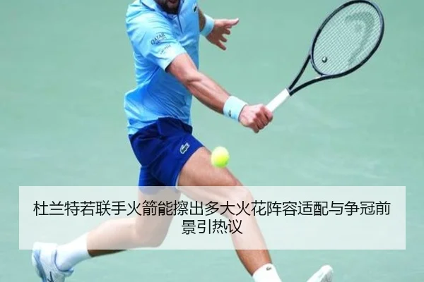 杜兰特若联手火箭能擦出多大火花阵容适配与争冠前景引热议